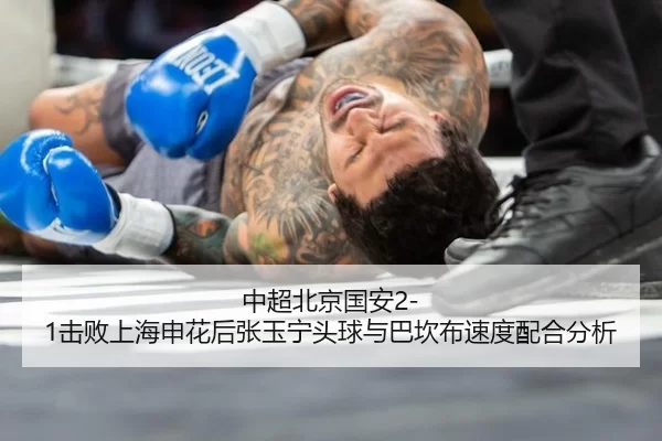中超北京国安2-1击败上海申花后张玉宁头球与巴坎布速度配合分析