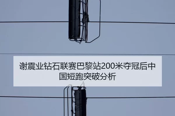 谢震业钻石联赛巴黎站200米夺冠后中国短跑突破分析